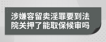 涉嫌容留卖淫罪要到法院关押了能取保候审吗