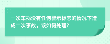 一次车祸没有任何警示标志的情况下造成二次事故，该如何处理？