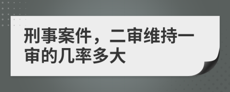 刑事案件，二审维持一审的几率多大