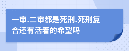 一审.二审都是死刑.死刑复合还有活着的希望吗