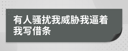 有人骚扰我威胁我逼着我写借条