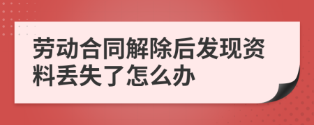劳动合同解除后发现资料丢失了怎么办