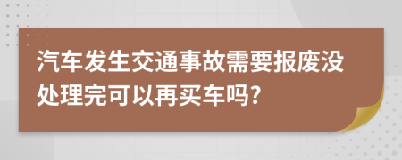 汽车发生交通事故需要报废没处理完可以再买车吗?