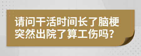 请问干活时间长了脑梗突然出院了算工伤吗？