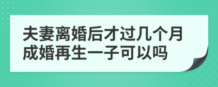 夫妻离婚后才过几个月成婚再生一子可以吗