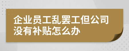 企业员工乱罢工但公司没有补贴怎么办