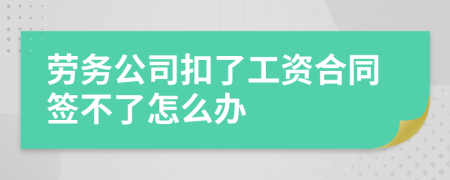 劳务公司扣了工资合同签不了怎么办