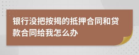 银行没把按揭的抵押合同和贷款合同给我怎么办