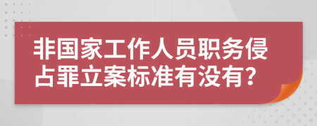 非国家工作人员职务侵占罪立案标准有没有？