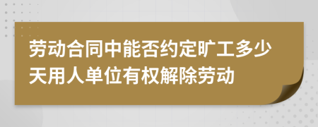 劳动合同中能否约定旷工多少天用人单位有权解除劳动