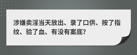 涉嫌卖淫当天放出、录了口供、按了指纹、验了血、有没有案底？