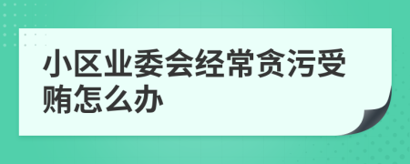 小区业委会经常贪污受贿怎么办