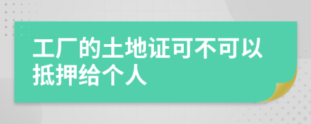 工厂的土地证可不可以抵押给个人