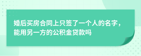 婚后买房合同上只签了一个人的名字，能用另一方的公积金贷款吗