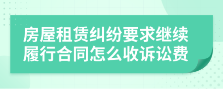 房屋租赁纠纷要求继续履行合同怎么收诉讼费