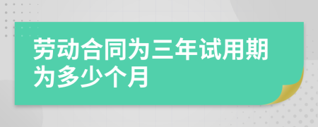 劳动合同为三年试用期为多少个月