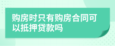购房时只有购房合同可以抵押贷款吗