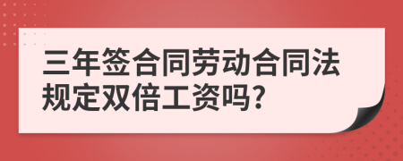 三年签合同劳动合同法规定双倍工资吗?