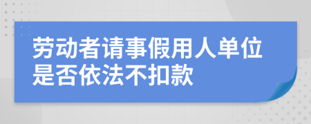 劳动者请事假用人单位是否依法不扣款