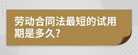 劳动合同法最短的试用期是多久?