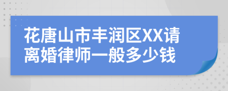花唐山市丰润区XX请离婚律师一般多少钱
