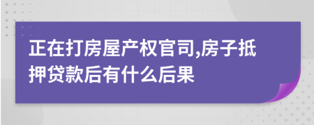正在打房屋产权官司,房子抵押贷款后有什么后果