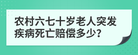 农村六七十岁老人突发疾病死亡赔偿多少？