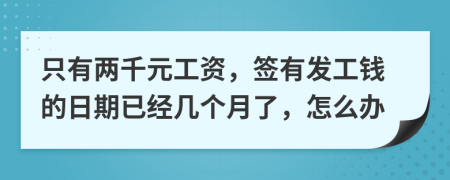 只有两千元工资，签有发工钱的日期已经几个月了，怎么办