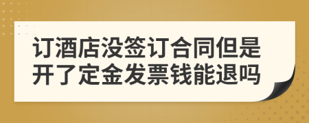 订酒店没签订合同但是开了定金发票钱能退吗