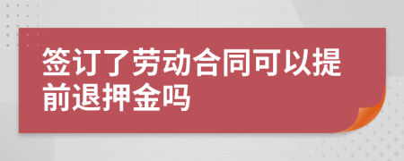 签订了劳动合同可以提前退押金吗