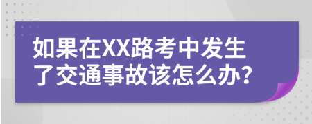 如果在XX路考中发生了交通事故该怎么办？
