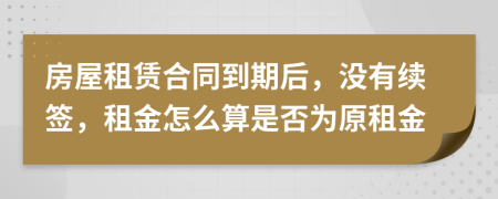 房屋租赁合同到期后，没有续签，租金怎么算是否为原租金