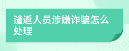 谴返人员涉嫌诈骗怎么处理
