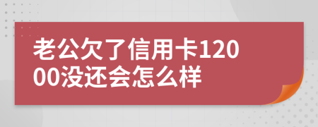 老公欠了信用卡12000没还会怎么样