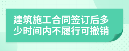 建筑施工合同签订后多少时间内不履行可撤销