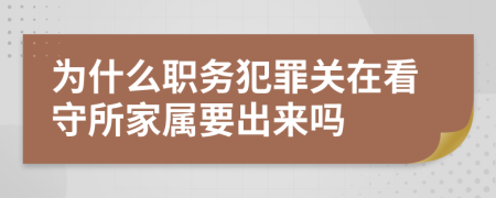 为什么职务犯罪关在看守所家属要出来吗