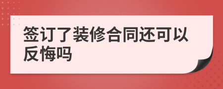 签订了装修合同还可以反悔吗