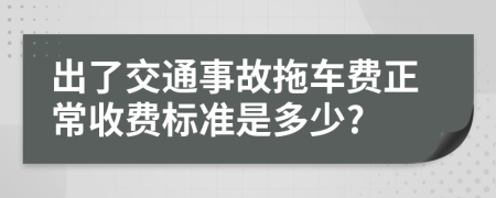 出了交通事故拖车费正常收费标准是多少?