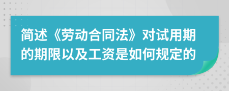 简述《劳动合同法》对试用期的期限以及工资是如何规定的