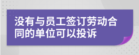 没有与员工签订劳动合同的单位可以投诉