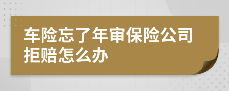 车险忘了年审保险公司拒赔怎么办