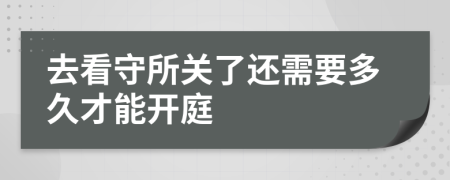 去看守所关了还需要多久才能开庭