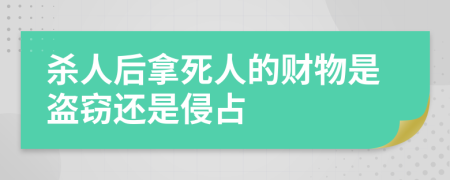 杀人后拿死人的财物是盗窃还是侵占