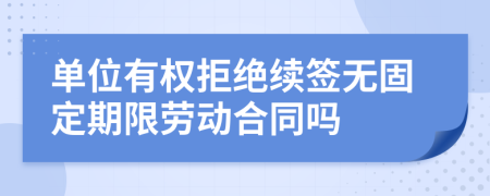 单位有权拒绝续签无固定期限劳动合同吗