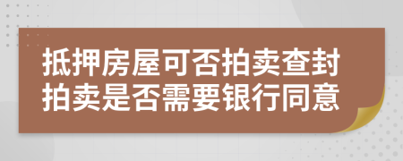 抵押房屋可否拍卖查封拍卖是否需要银行同意