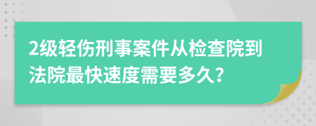 2级轻伤刑事案件从检查院到法院最快速度需要多久？