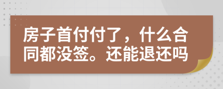 房子首付付了，什么合同都没签。还能退还吗