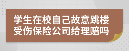 学生在校自己故意跳楼受伤保险公司给理赔吗