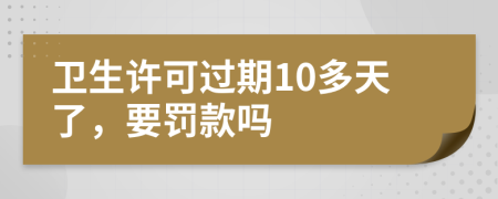卫生许可过期10多天了，要罚款吗