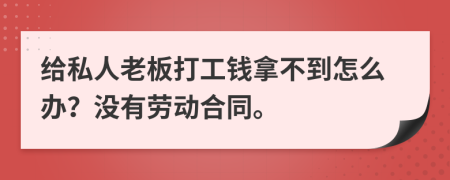 给私人老板打工钱拿不到怎么办？没有劳动合同。